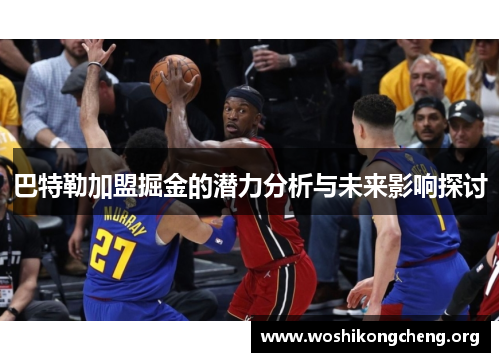 巴特勒加盟掘金的潜力分析与未来影响探讨