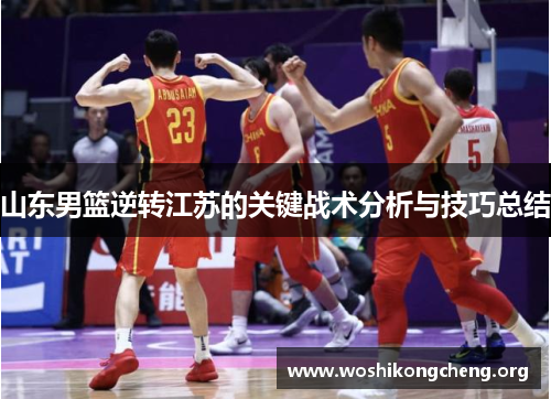山东男篮逆转江苏的关键战术分析与技巧总结