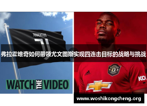 弗拉霍维奇如何带领尤文图斯实现四连击目标的战略与挑战 弗拉霍维奇如何带领尤文图斯实现四连击目标的战略与挑战